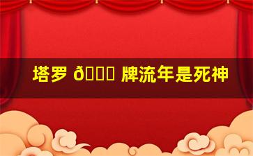 塔罗 💐 牌流年是死神